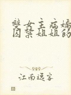 双女主病娇妹妹囚禁姐姐的小说