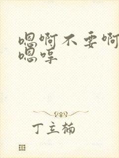 嗯啊不要啊嗯啊嗯哼