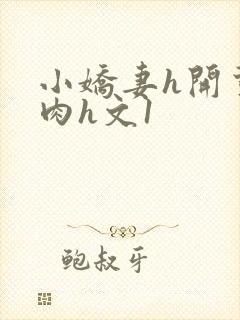 小娇妻h开荤粗肉h文1
