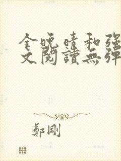 全晚晴和强子全文阅读无弹窗笔趣阁