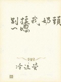 别揉我奶头～啊～嗯封面