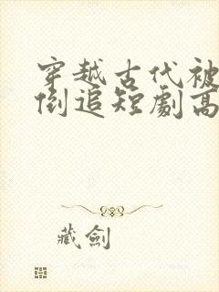 穿越古代被女帝倒追短剧高清