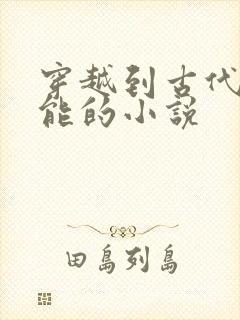 穿越到古代有异能的小说