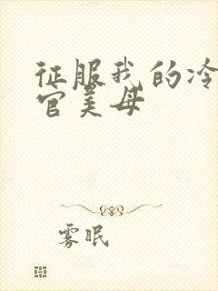 征服我的冷艳高官美母