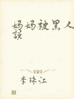 妈妈被黑人干小说