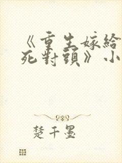 《重生嫁给前夫死对头》小说