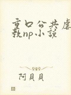 重口公共虐肉调教np小说