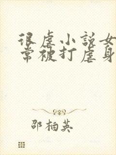 很虐小说女主常常被打虐身