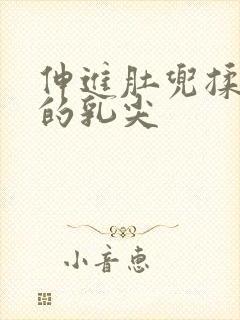 伸进肚兜揉捏她的乳尖封面