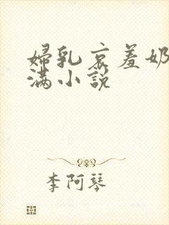 妇乳哀羞奶水丰满小说