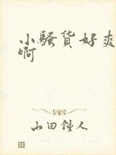 小骚货好爽啊嗯啊