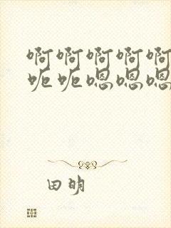 啊啊啊啊啊啊呃呃呃嗯嗯嗯