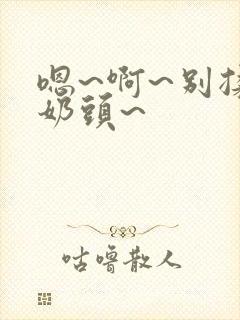 嗯~啊~别揉我奶头~