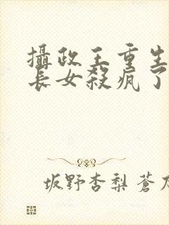 摄政王重生后嫡长女杀疯了免费阅读全文