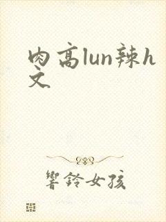 肉高lun辣h文