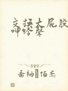 交换大屁股娇妻呻吟声封面