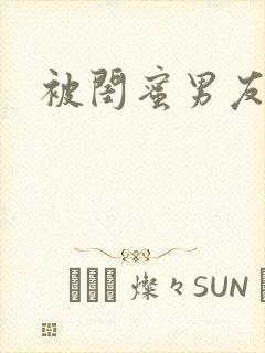 被闺蜜男友强肉