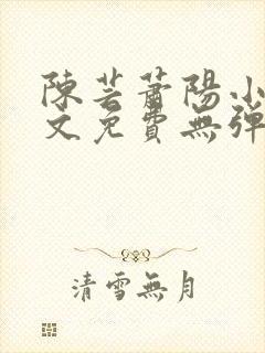 陈芸萧阳小说全文免费无弹窗阅读
