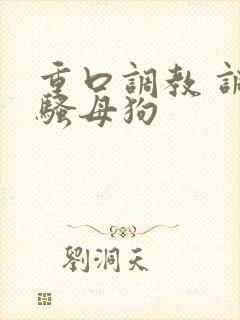 重口调教 调教骚母狗封面