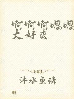 啊啊啊嗯嗯嗯好大好爽