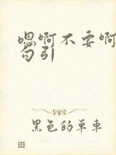 嗯啊不要啊骚货勾引