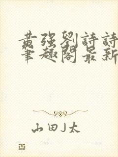 黄强刘诗诗小说笔趣阁最新章节更新