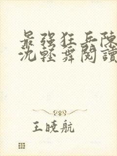 最强狂兵陈六何沈轻舞阅读