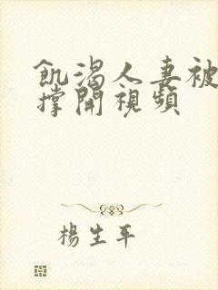 饥渴人妻被粗大撑开视频