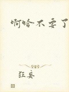 啊哈不要了嗯啊