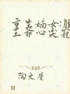 重生嫡女:腹黑王爷心尖宠