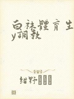 白袜体育生gay调教