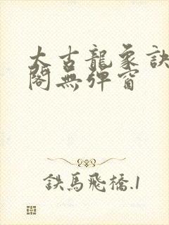 太古龙象诀笔趣阁无弹窗