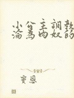 小公主调教喷水沦为肉奴的