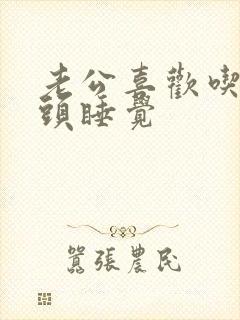 老公喜欢吃我奶头睡觉