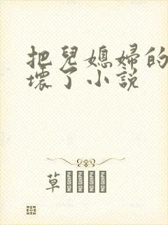 把儿媳妇的逼操坏了小说