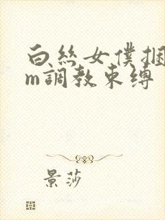 白丝女仆捆绑sm调教束缚