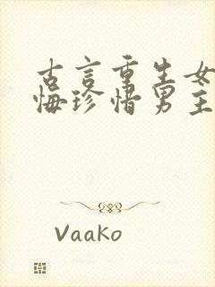 古言重生女主后悔珍惜男主的宠文