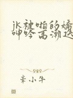 jk被啪的娇喘呻吟高潮迭起