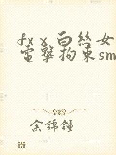fxⅹ白丝女仆电击拘束sm丨vk