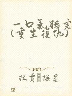 一口气听完爽文(重生复仇)