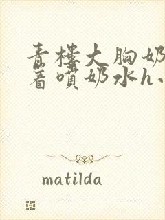 青楼大胸奶头晃着喷奶水h小说