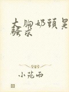 大胸奶头晃着发骚求