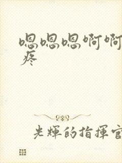 嗯嗯嗯啊啊啊好疼