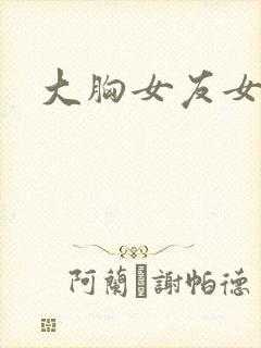 大胸女友女主角