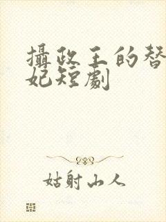 摄政王的替嫁王妃短剧