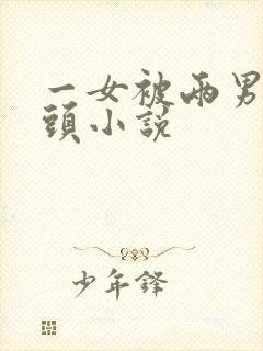 一女被两男吸奶头小说