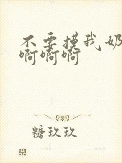 不要摸我奶头啊啊啊啊