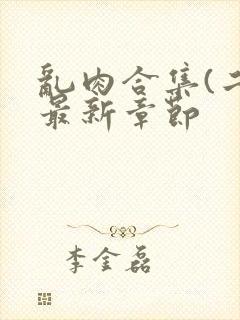 乱肉合集(二)最新章节