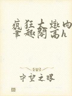 疯狂大炖肉小说笔趣阁高h