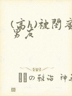 (高h)被闺蜜男友